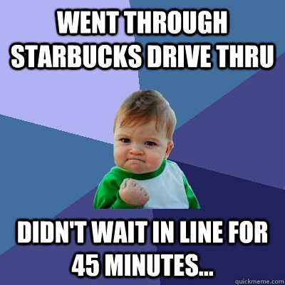 Went through Starbucks drive thru Didn't wait in line for 45 minutes... - Went through Starbucks drive thru Didn't wait in line for 45 minutes...  Success Kid