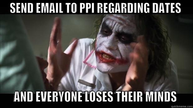 SEND EMAIL TO PPI REGARDING DATES   AND EVERYONE LOSES THEIR MINDS   Misc