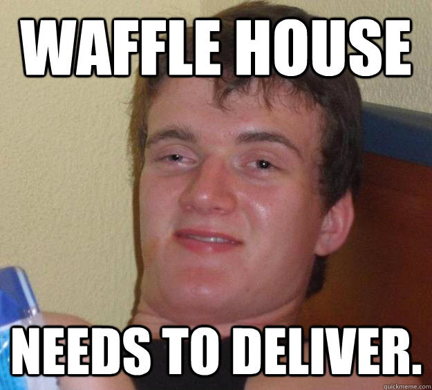 Waffle House needs to deliver. - Waffle House needs to deliver.  10 Guy