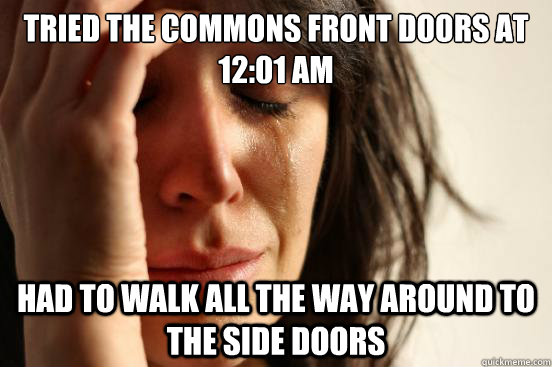 Tried the Commons front doors at 12:01 AM Had to walk all the way around to the side doors - Tried the Commons front doors at 12:01 AM Had to walk all the way around to the side doors  First World Problems