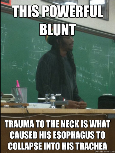 This powerful blunt
 Trauma to the neck is what caused his esophagus to collapse into his trachea 
  Rasta Science Teacher