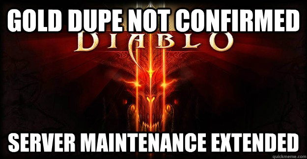 Gold dupe not confirmed server maintenance extended - Gold dupe not confirmed server maintenance extended  Scumbag Diablo