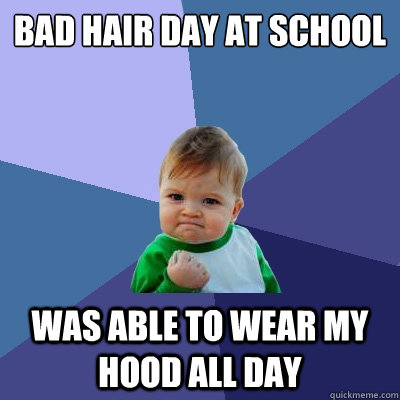 Bad hair day at school was able to wear my hood all day  Success Kid