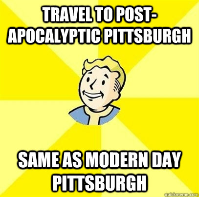 Travel to post-apocalyptic Pittsburgh same as modern day Pittsburgh - Travel to post-apocalyptic Pittsburgh same as modern day Pittsburgh  Fallout 3