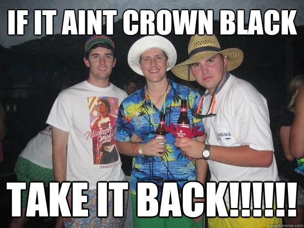 IF it aint crown black take it back!!!!!!  