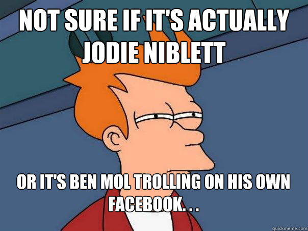 Not sure if it's actually Jodie Niblett Or it's Ben Mol trolling on his own facebook. . .  Futurama Fry