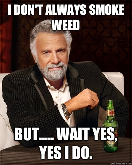 I don't always smoke weed but..... Wait yes, yes I do. - I don't always smoke weed but..... Wait yes, yes I do.  The Most Interesting Man In The World