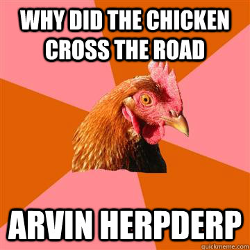 why did the chicken cross the road arvin herpderp  Anti-Joke Chicken