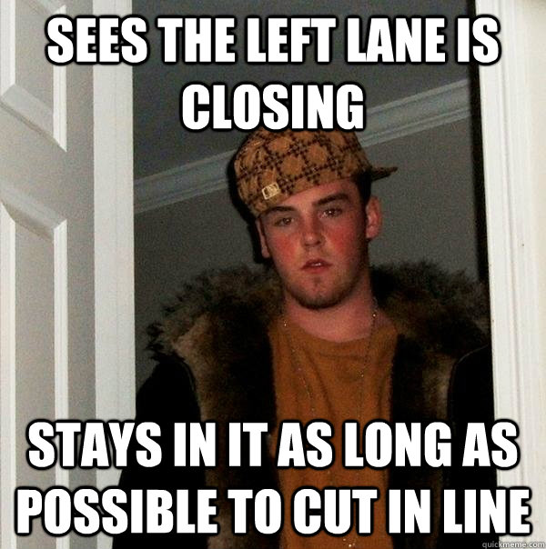 sees the left lane is closing stays in it as long as possible to cut in line  Scumbag Steve