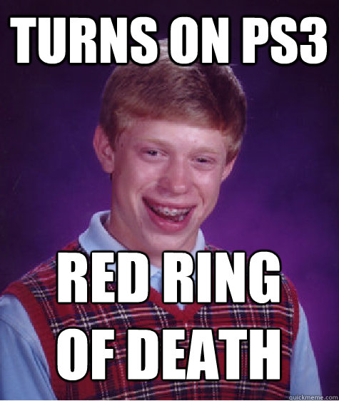 turns on PS3 RED RING 
OF DEATH  Bad Luck Brian