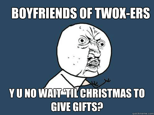 Boyfriends of Twox-ers y u no wait 'til christmas to give gifts?  Y U No