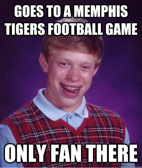 Goes to a Memphis Tigers football game Only fan there - Goes to a Memphis Tigers football game Only fan there  Bad Luck Brian