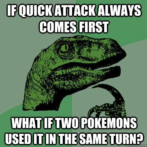 If quick attack always comes first What if two pokemons used it in the same turn?  Philosoraptor