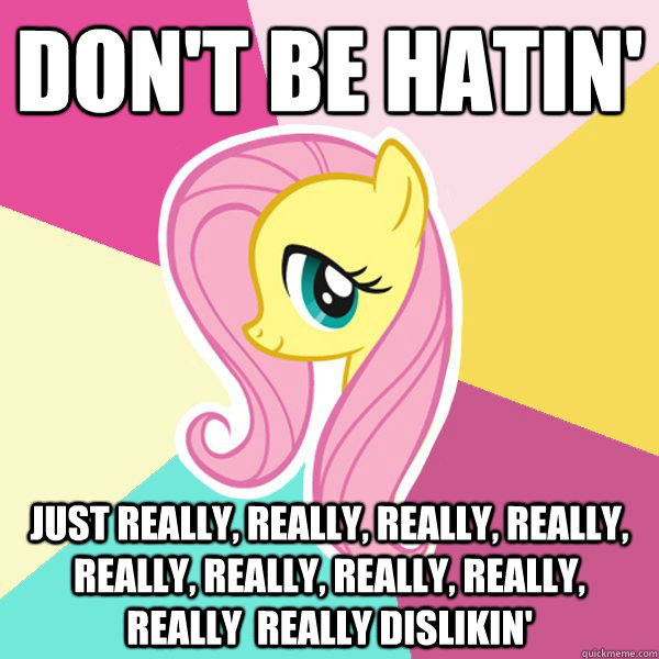 Don't be hatin' Just really, really, really, really, really, really, really, really, really  really dislikin'  Fluttershy