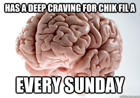 Has a deep craving for Chik Fil A Every sunday  Scumbag Brain