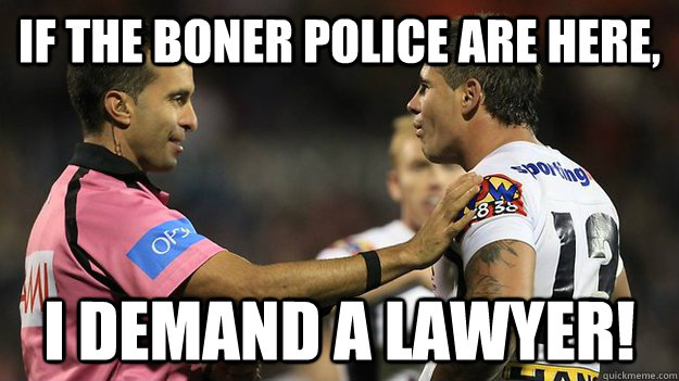 If the Boner police are here, I demand a lawyer! - If the Boner police are here, I demand a lawyer!  NRL meme