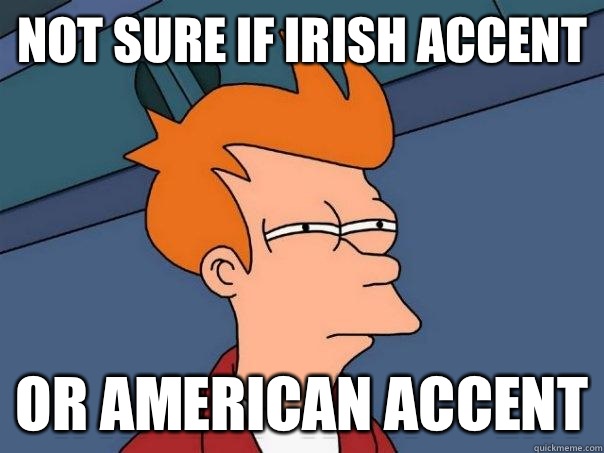 Not sure if Irish accent Or American accent  Futurama Fry