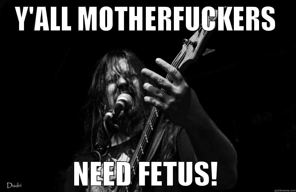 Y'ALL MOTHERFUCKERS NEED FETUS! Misc