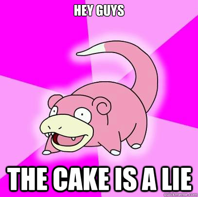 Hey guys The cake is a lie  Slowpoke