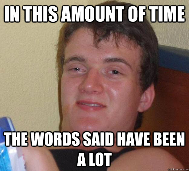 In this amount of time the words said have been a lot  10 Guy