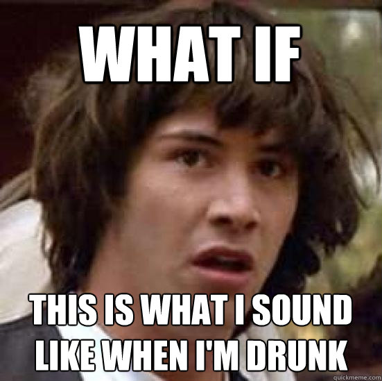 what if this is what i sound like when i'm drunk - what if this is what i sound like when i'm drunk  conspiracy keanu