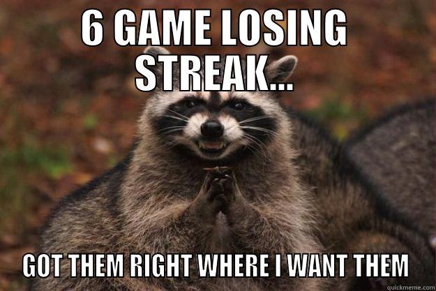 6 GAME LOSING STREAK... GOT THEM RIGHT WHERE I WANT THEM Evil Plotting Raccoon