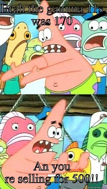 Brah come on - BRAH THE GAMMA 11S WAS 170 AN YOU RE SELLING FOR 500!! Push it somewhere else Patrick