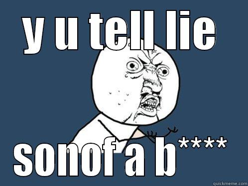 tell truth - Y U TELL LIE SONOF A B**** Y U No