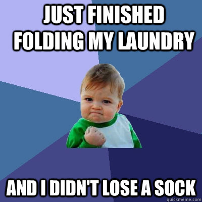 Just finished folding my laundry and i didn't lose a sock  Success Kid