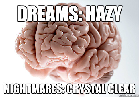 dreams: hazy nightmares: crystal clear  Scumbag Brain