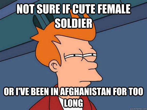 Not sure if cute female soldier Or i've been in Afghanistan for too long  Futurama Fry