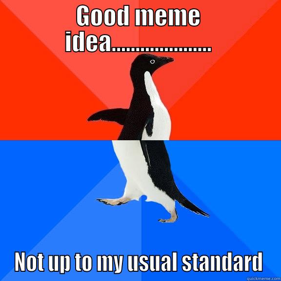 Drinking and Meme ideas - GOOD MEME IDEA..................... NOT UP TO MY USUAL STANDARD Socially Awesome Awkward Penguin