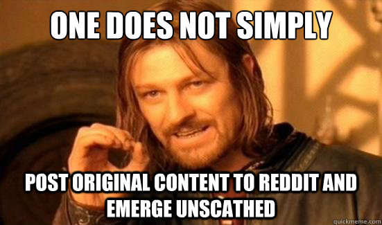 One Does Not Simply post original content to reddit and emerge unscathed  Boromir