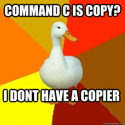 Command C is copy? I dont have a copier  Tech Impaired Duck