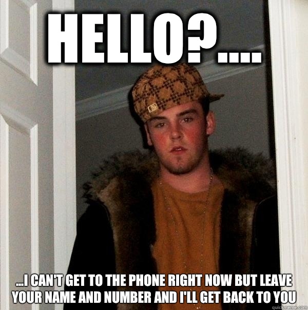 Hello?.... ...I can't get to the phone right now but Leave your name and number and I'll get back to you  Scumbag Steve