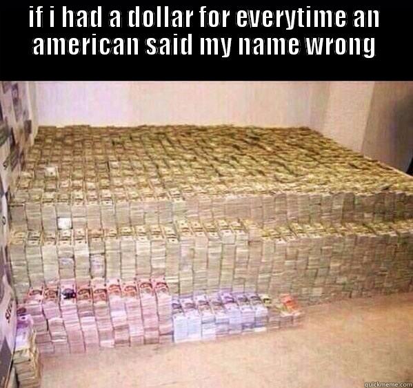 IF I HAD A DOLLAR FOR EVERYTIME AN AMERICAN SAID MY NAME WRONG  Misc