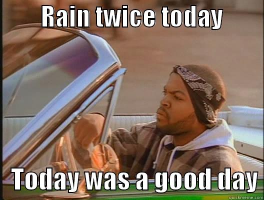         RAIN TWICE TODAY            TODAY WAS A GOOD DAY today was a good day