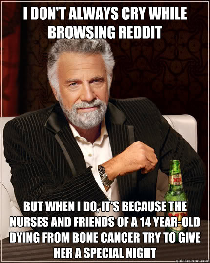 I don't always cry while browsing reddit BUT WHEN I DO, it's because the nurses and friends of a 14 year-old dying from bone cancer try to give her a special night  Dos Equis man