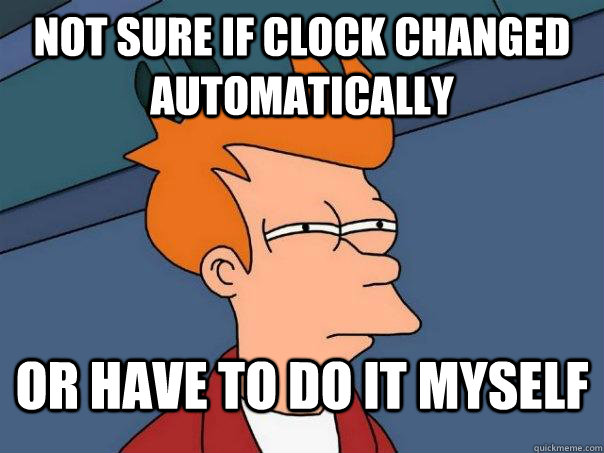 not sure if clock changed automatically or have to do it myself  Futurama Fry