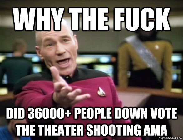 why the fuck did 36000+ people down vote the theater shooting ama  Annoyed Picard HD