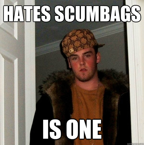 Hates scumbags is one  Scumbag Steve