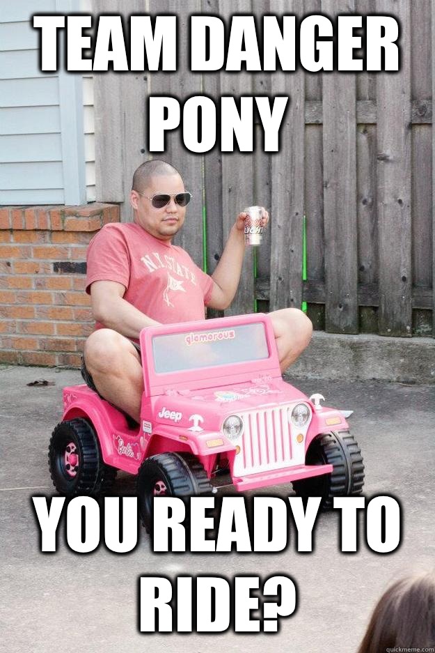 TEAM DANGER PONY You ready to ride?  drunk dad