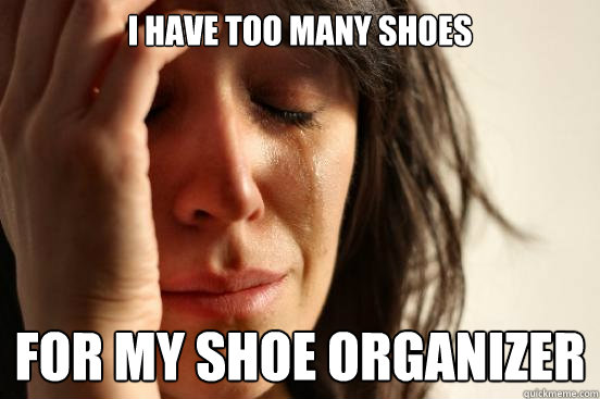 I have too many shoes for my shoe organizer  First World Problems