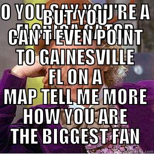 O YOU SAY YOU'RE A FLORIDA GATOR BUT YOU CAN'T EVEN POINT TO GAINESVILLE FL ON A MAP TELL ME MORE HOW YOU ARE THE BIGGEST FAN Condescending Wonka