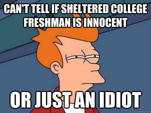 can't tell if sheltered college freshman is innocent or just an idiot - can't tell if sheltered college freshman is innocent or just an idiot  Futurama Fry