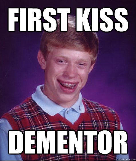 first kiss dementor  Bad Luck Brian