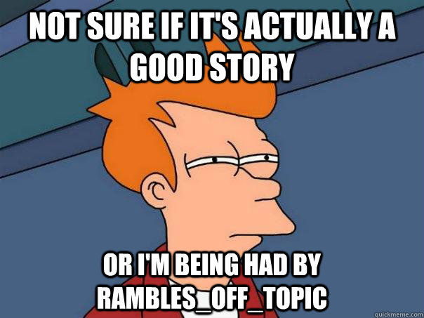 Not sure if it's actually a good story Or i'm being had by rambles_off_topic  Futurama Fry