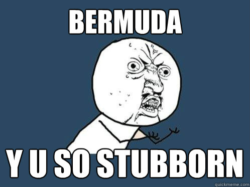 BERMUDA y u so stubborn  Y U No