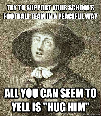 try to support your school's football team in a peaceful way all you can seem to yell is 