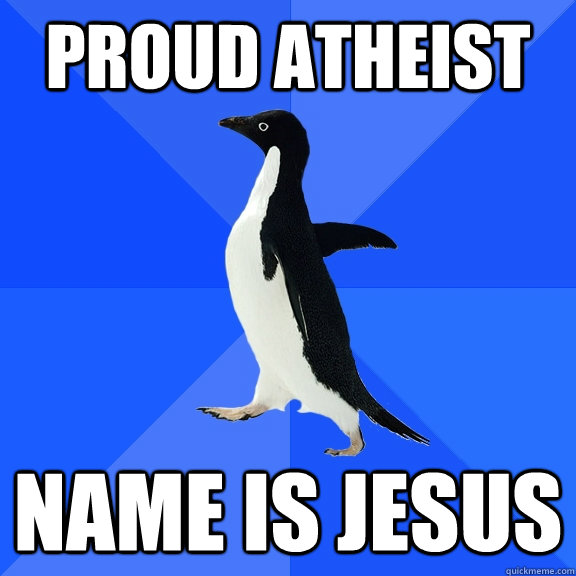 Proud Atheist Name is jesus  Socially Awkward Penguin